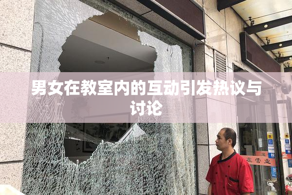 男女在教室内的互动引发热议与讨论