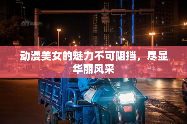 动漫美女的魅力不可阻挡，尽显华丽风采