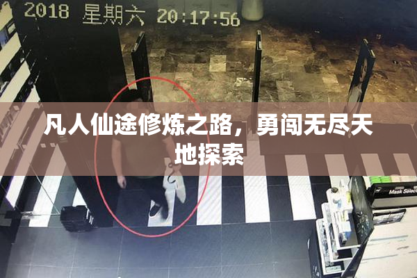 凡人仙途修炼之路，勇闯无尽天地探索