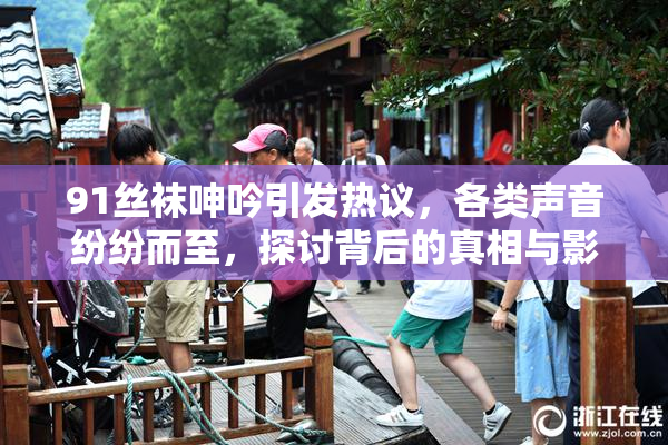 91丝袜呻吟引发热议，各类声音纷纷而至，探讨背后的真相与影响。