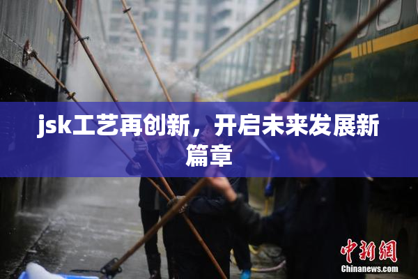 jsk工艺再创新，开启未来发展新篇章