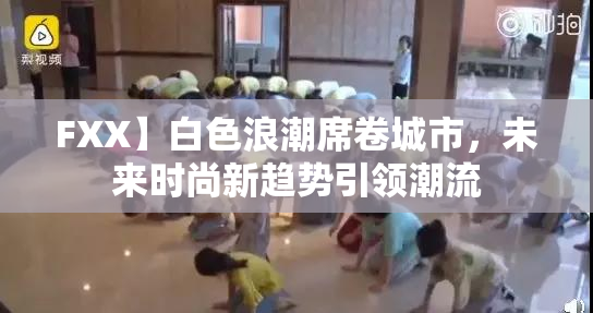 FXX】白色浪潮席卷城市，未来时尚新趋势引领潮流