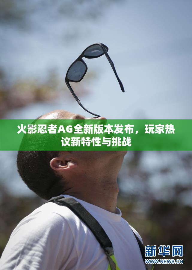 火影忍者AG全新版本发布，玩家热议新特性与挑战