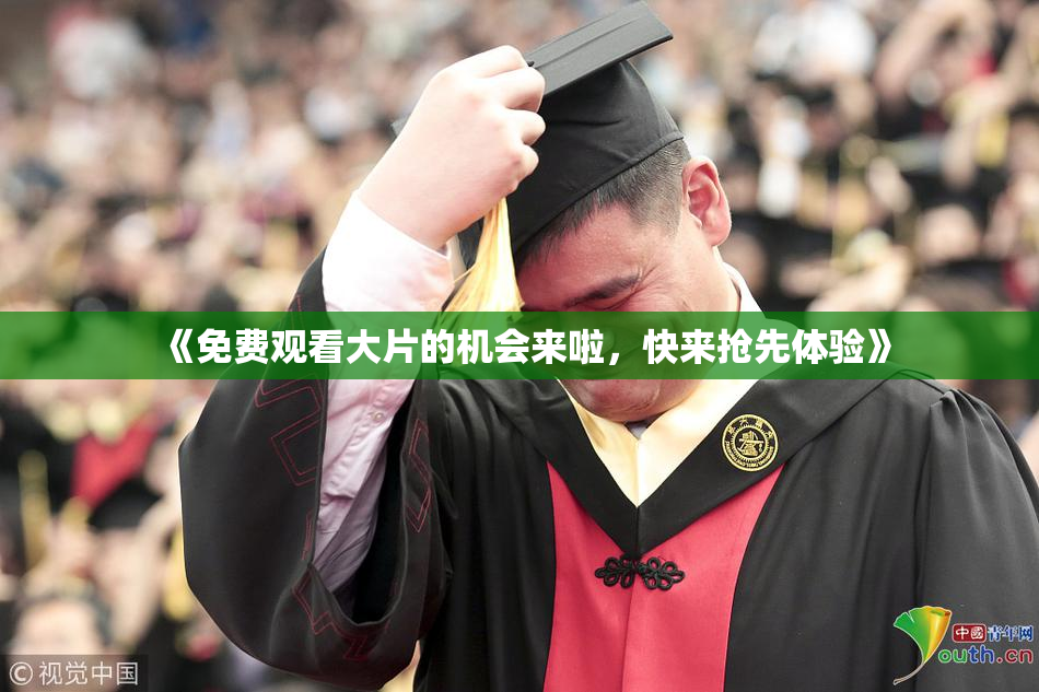 《免费观看大片的机会来啦，快来抢先体验》