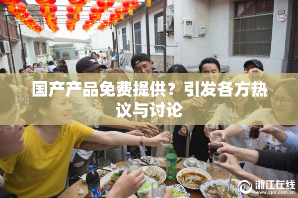 国产产品免费提供？引发各方热议与讨论
