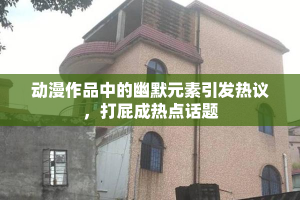 动漫作品中的幽默元素引发热议，打屁成热点话题
