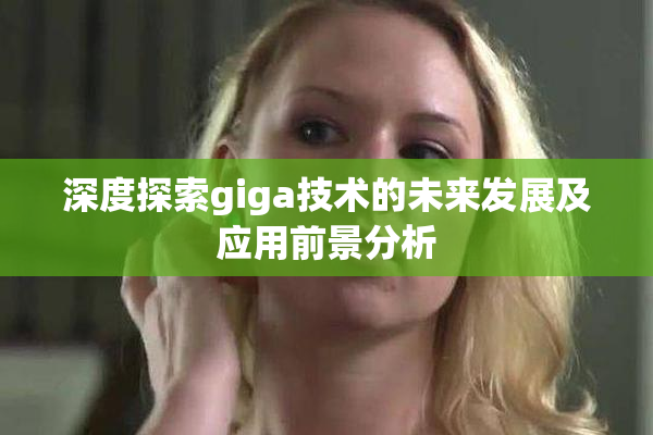 深度探索giga技术的未来发展及应用前景分析