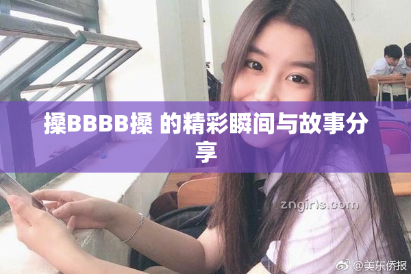 搡BBBB搡 的精彩瞬间与故事分享
