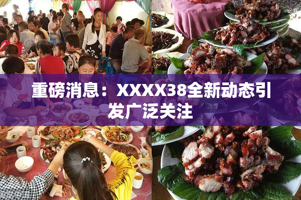 重磅消息：XXXX38全新动态引发广泛关注