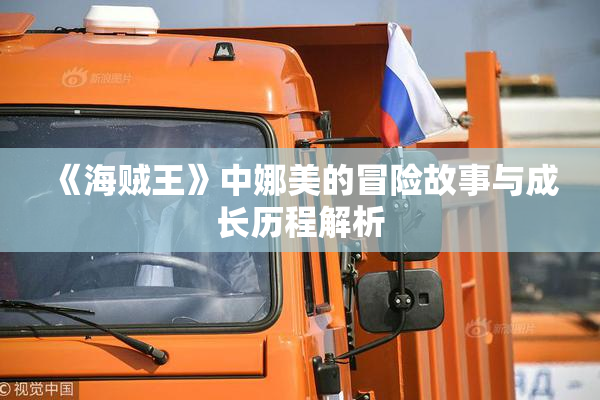 《海贼王》中娜美的冒险故事与成长历程解析