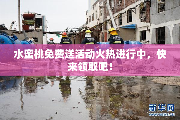水蜜桃免费送活动火热进行中，快来领取吧！