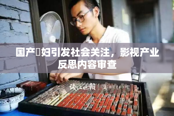 国产婬妇引发社会关注，影视产业反思内容审查
