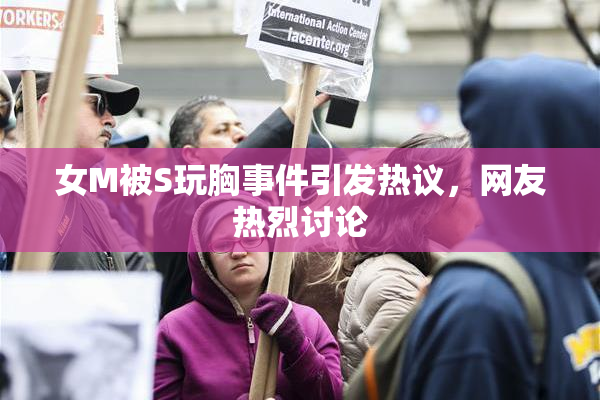 女M被S玩胸事件引发热议，网友热烈讨论