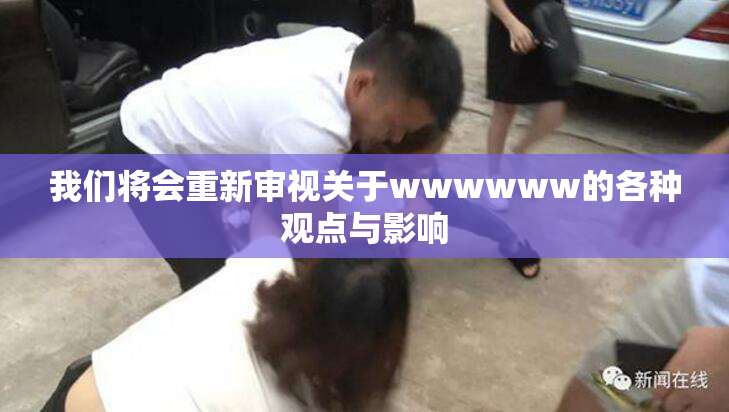 我们将会重新审视关于wwwwww的各种观点与影响
