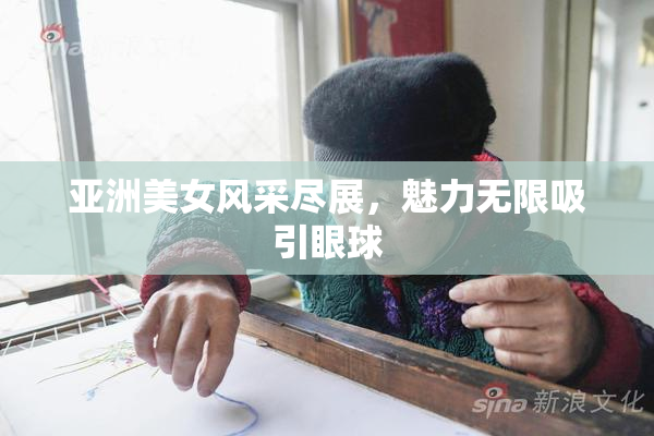 亚洲美女风采尽展，魅力无限吸引眼球