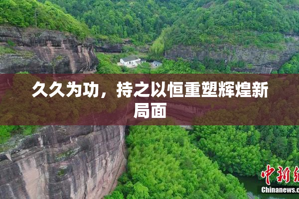 久久为功，持之以恒重塑辉煌新局面