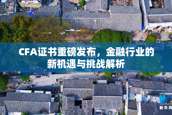 CFA证书重磅发布，金融行业的新机遇与挑战解析