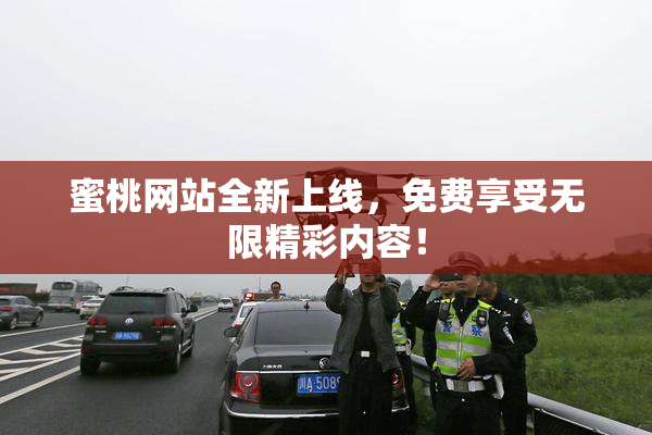 蜜桃网站全新上线，免费享受无限精彩内容！