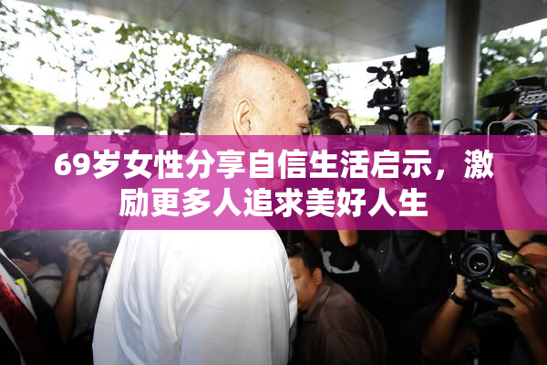 69岁女性分享自信生活启示，激励更多人追求美好人生