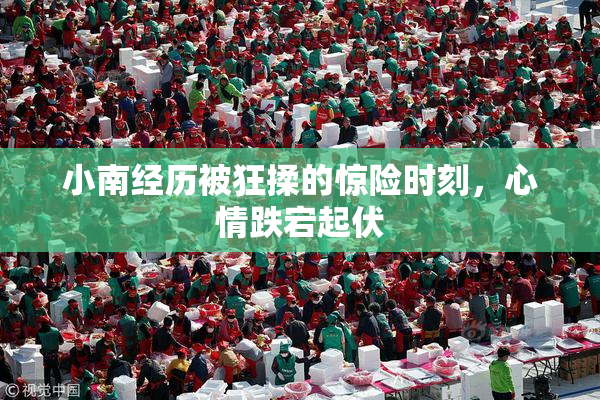 小南经历被狂揉的惊险时刻，心情跌宕起伏