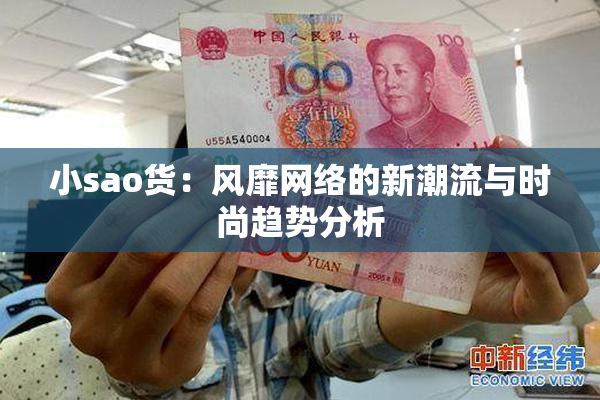 小sao货：风靡网络的新潮流与时尚趋势分析