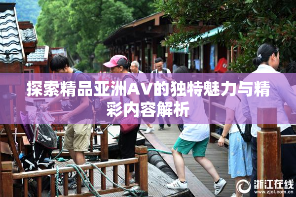 探索精品亚洲AV的独特魅力与精彩内容解析
