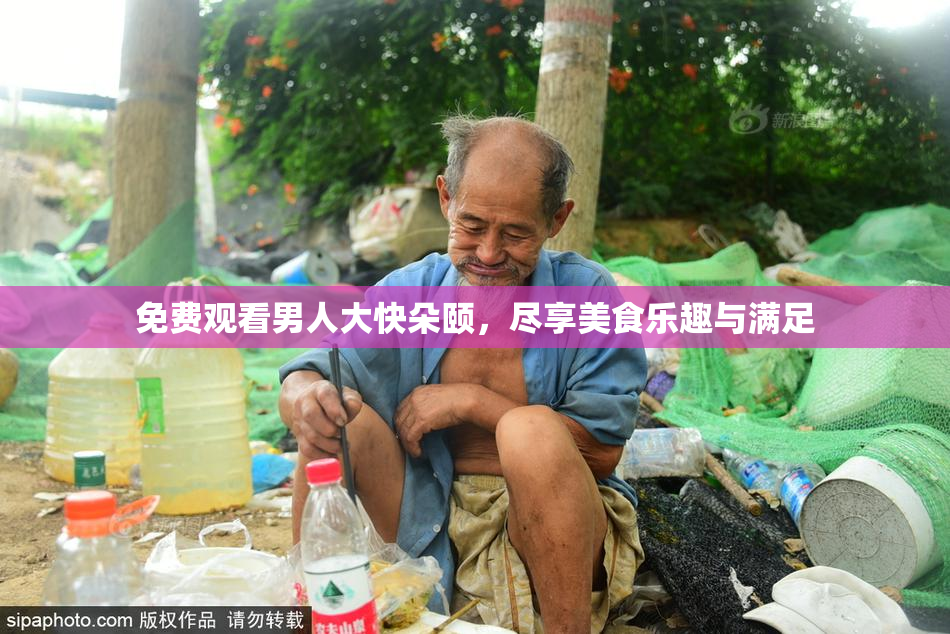 免费观看男人大快朵颐，尽享美食乐趣与满足