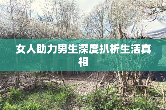 女人助力男生深度扒析生活真相