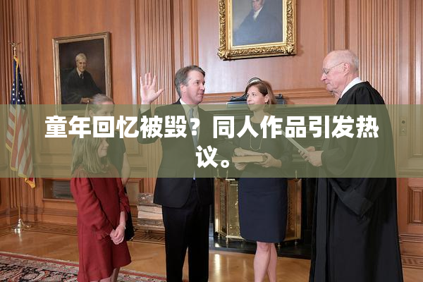 童年回忆被毁？同人作品引发热议。