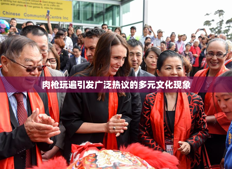 肉枪玩遍引发广泛热议的多元文化现象
