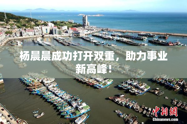 杨晨晨成功打开双重，助力事业新高峰！