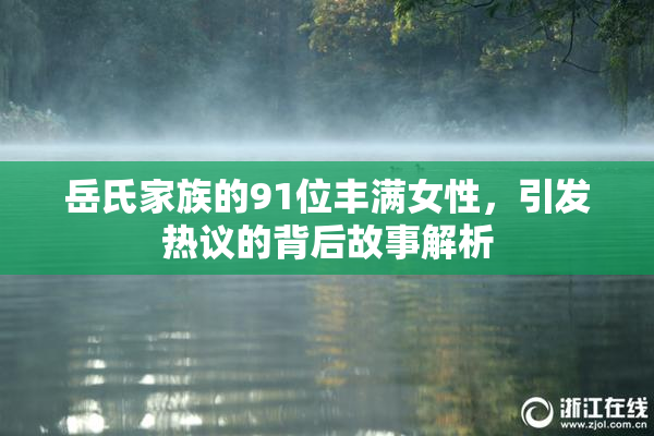 岳氏家族的91位丰满女性，引发热议的背后故事解析