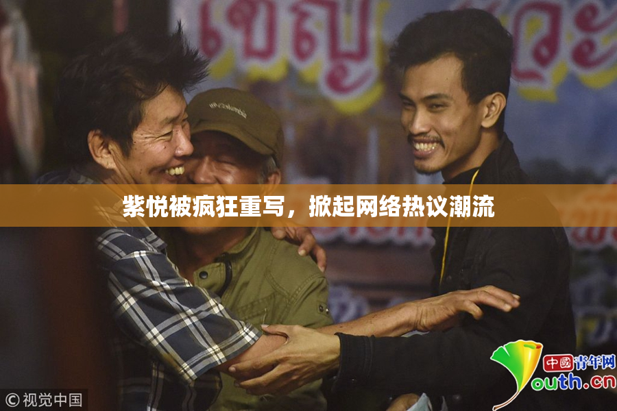 紫悦被疯狂重写，掀起网络热议潮流