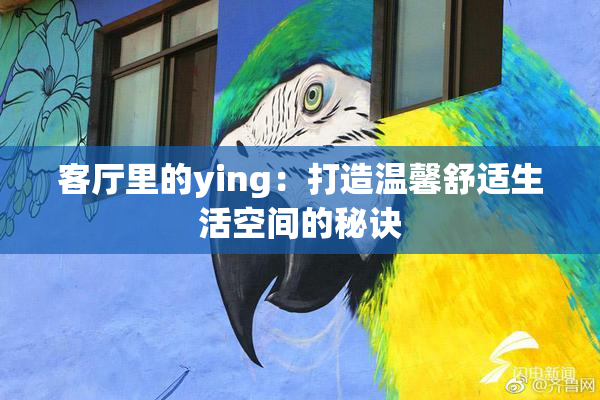 客厅里的ying：打造温馨舒适生活空间的秘诀