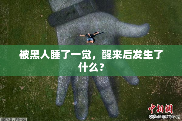 被黑人睡了一觉，醒来后发生了什么？