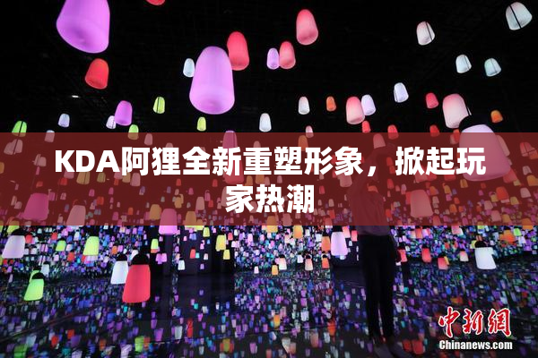 KDA阿狸全新重塑形象，掀起玩家热潮