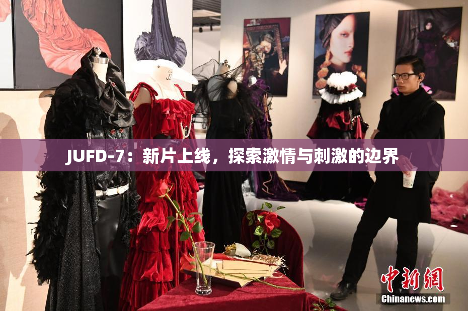 JUFD-7：新片上线，探索激情与刺激的边界
