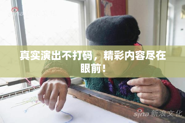 真实演出不打码，精彩内容尽在眼前！
