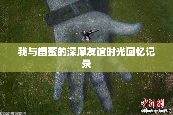 我与闺蜜的深厚友谊时光回忆记录
