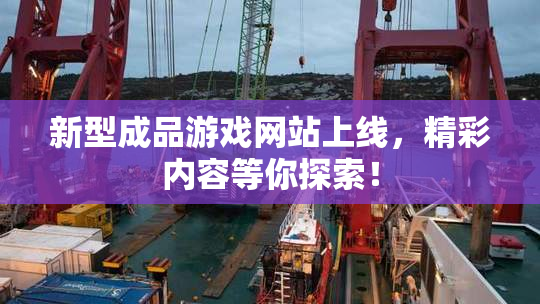 新型成品游戏网站上线，精彩内容等你探索！