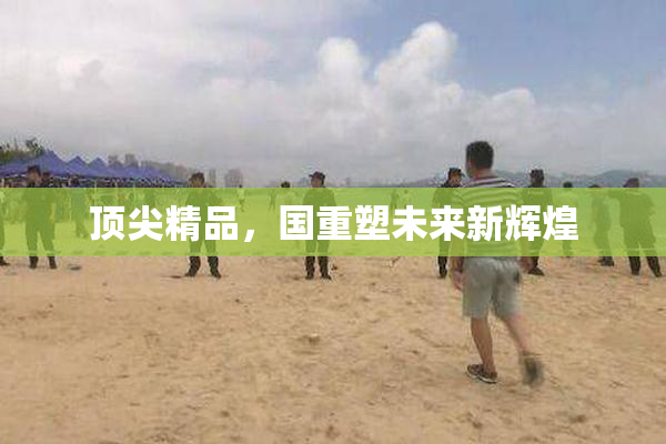 顶尖精品，国重塑未来新辉煌