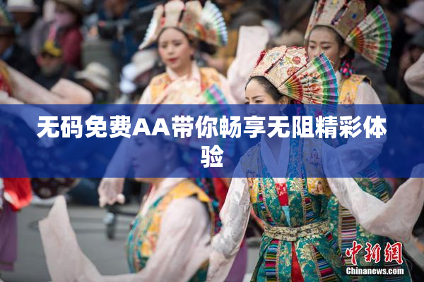 无码免费AA带你畅享无阻精彩体验