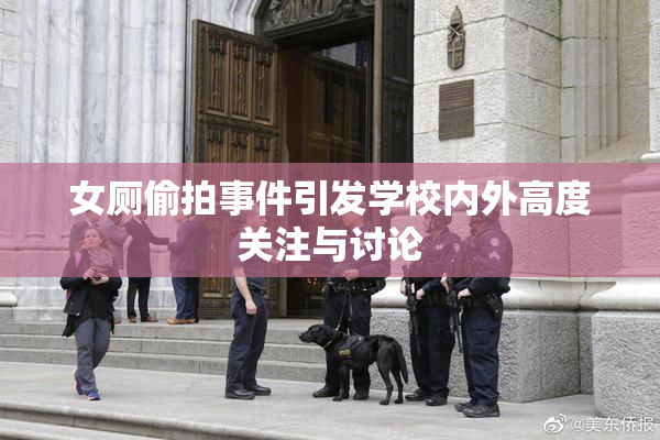 女厕偷拍事件引发学校内外高度关注与讨论