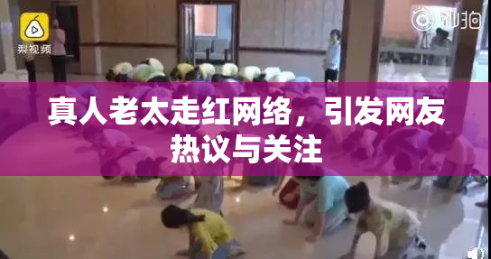 真人老太走红网络，引发网友热议与关注