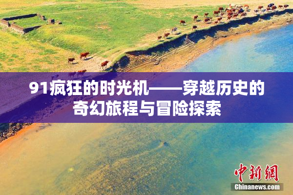 91疯狂的时光机——穿越历史的奇幻旅程与冒险探索