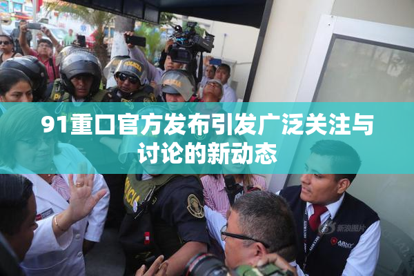 91重口官方发布引发广泛关注与讨论的新动态