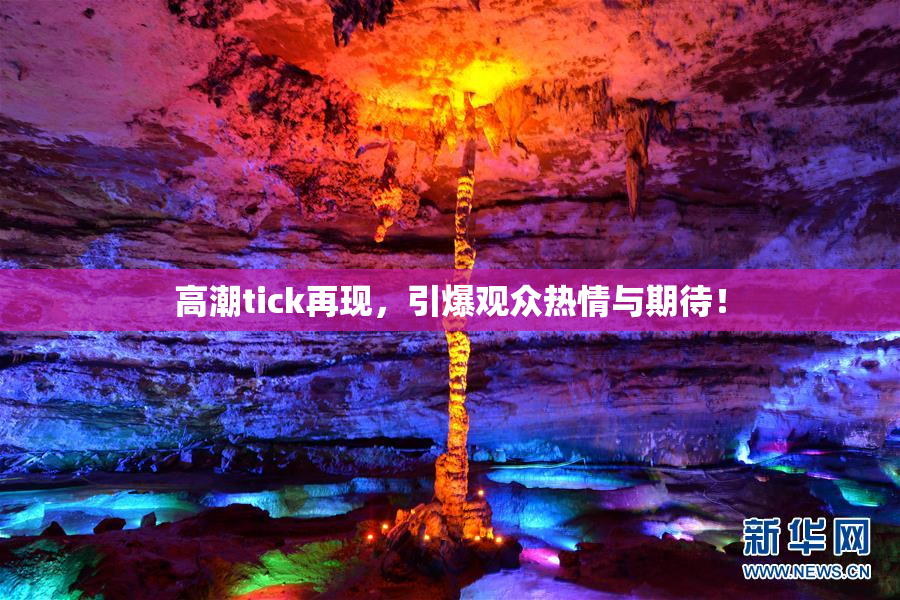 高潮tick再现，引爆观众热情与期待！