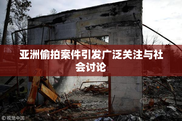 亚洲偷拍案件引发广泛关注与社会讨论