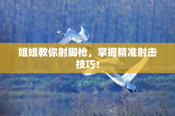 姐姐教你射脚枪，掌握精准射击技巧！