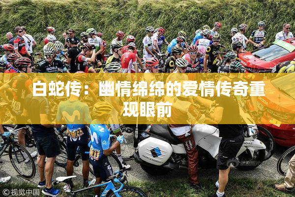 白蛇传：幽情绵绵的爱情传奇重现眼前